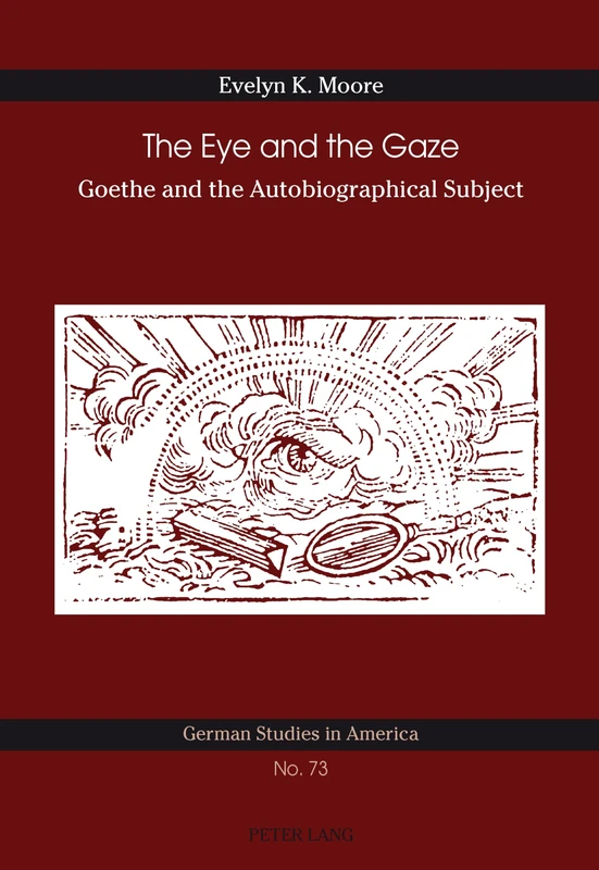 The Eye and the Gaze: Goethe and the Autobiographical Subject: 73 (German Studies in America)