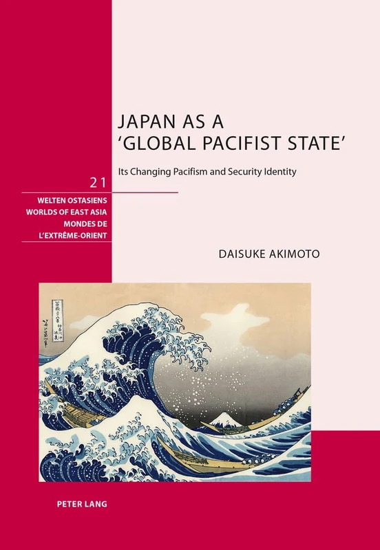 Japan as a ‘Global Pacifist State’: Its Changing Pacifism and Security Identity: 21 (Welten Ostasiens/Worlds of East Asia/Mondes de l'Extreme-Orient)