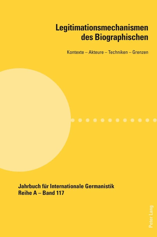 Legitimationsmechanismen Des Biographischen: Kontexte - Akteure - Techniken - Grenzen: 117 (Jahrbuch Fuer Internationale Germanistik - Reihe a)