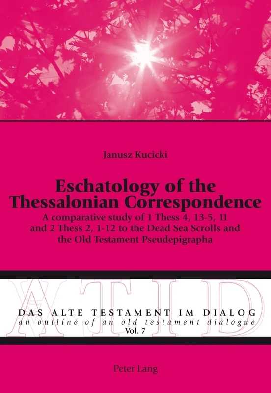 Eschatology of the Thessalonian Correspondence: A comparative study of 1 Thess 4, 13-5, 11 and 2 Thess 2, 1-12 to the Dead Sea Scrolls and the Old ... - an Outline of an Old Testament Dialogue)