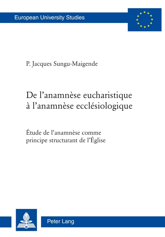 de l'Anamnèse Eucharistique À l'Anamnèse Ecclésiologique: Étude de l'Anamnèse Comme Principe Structurant de l'Église: 951 (Europaeische Hochschulschriften / European University Studie)
