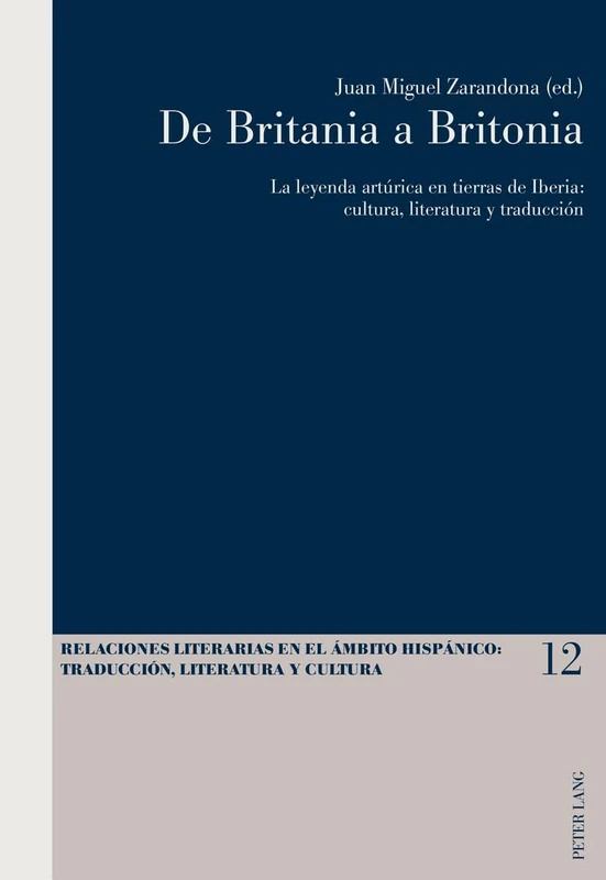 De Britania a Britonia: La Leyenda Arturica En Tierras De Iberia : Cultura, Literatura y Traduccion: 12 (Relaciones Literarias en el Ámbito Hispánico)