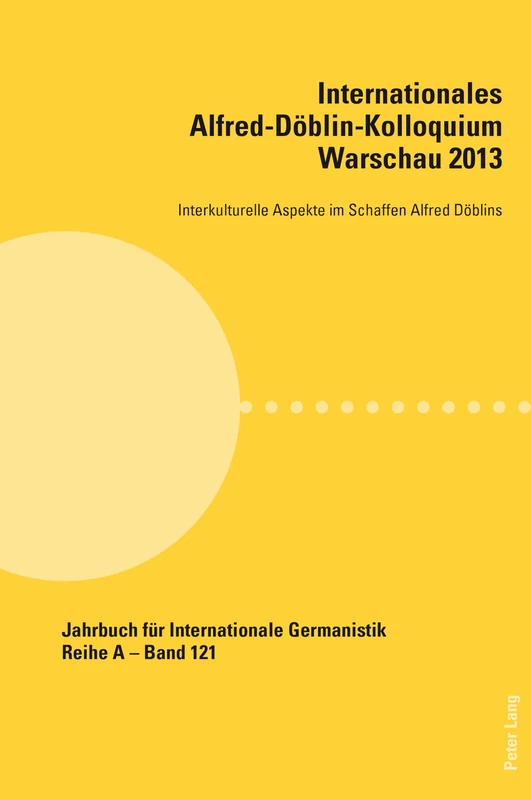 Internationales Alfred-Deoblin-Kolloquium Warschau 2013: Interkulturelle Aspekte Im Schaffen Alfred Deoblins: 121 (Jahrbuch Fuer Internationale Germanistik - Reihe a)