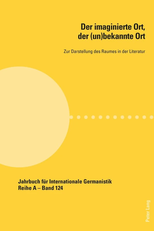Der Imaginierte Ort, Der (Un)Bekannte Ort: Zur Darstellung Des Raumes in Der Literatur: 124 (Jahrbuch Fuer Internationale Germanistik - Reihe a)