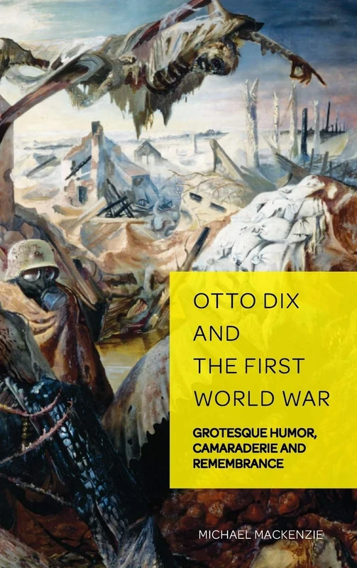 Otto Dix and the First World War: Grotesque Humor, Camaraderie and Remembrance: 6 (German Visual Culture)