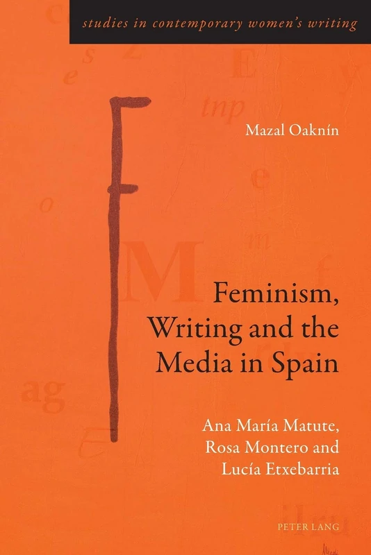 Feminism, Writing and the Media in Spain: Ana María Matute, Rosa Montero and Lucía Etxebarria: 8 (Studies in Contemporary Women’s Writing)