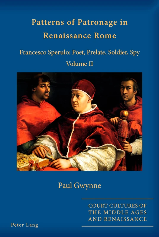 Patterns of Patronage in Renaissance Rome: Francesco Sperulo: Poet, Prelate, Soldier, Spy – Volume II: 3 (Court Cultures of the Middle Ages and Renaissance)