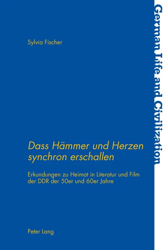 Dass Heammer Und Herzen Synchron Erschallen: Erkundungen Zu Heimat in Literatur Und Film Der DDR Der 50er Und 60er Jahre: 60 (German Life and Civilization)