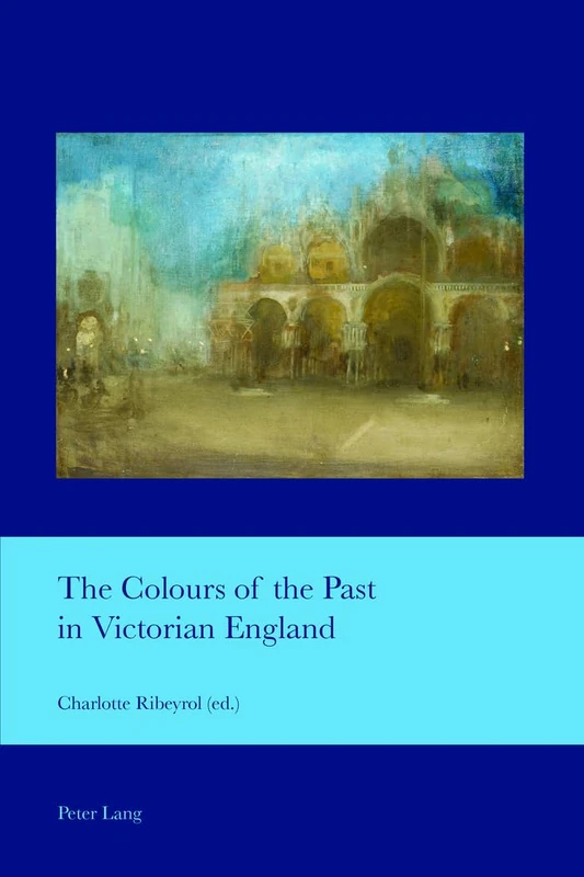 The Colours of the Past in Victorian England: Studies in the Relationship between the Arts: 38 (Cultural Interactions: Studies in the Relationship between the Arts)