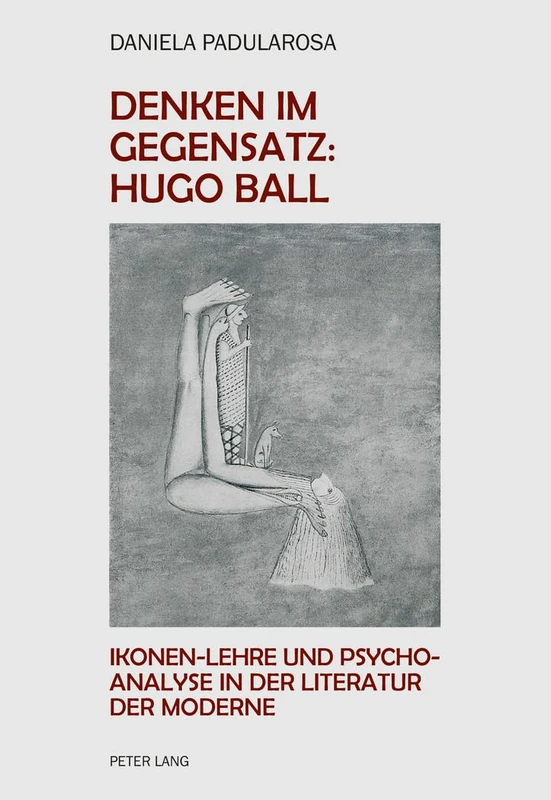 Denken im Gegensatz: Hugo Ball: Ikonen-Lehre und Psychoanalyse in der Literatur der Moderne