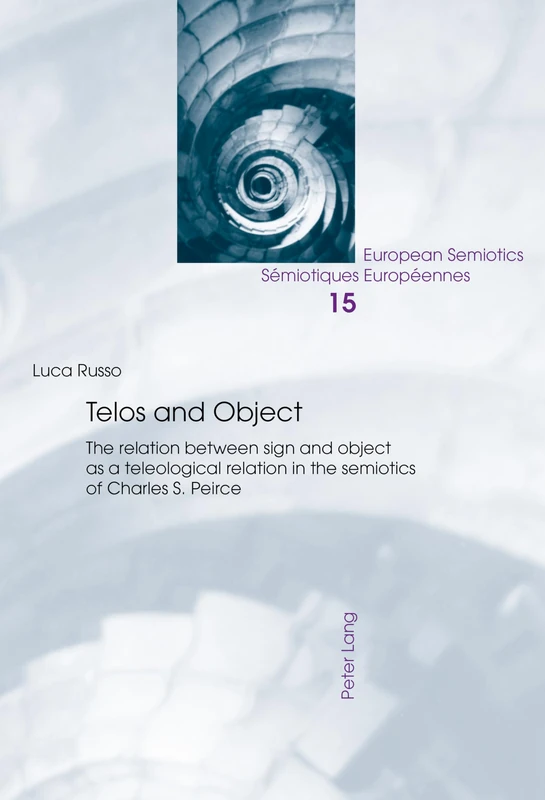 Telos and Object: The relation between sign and object as a teleological relation in the semiotics of Charles S. Peirce: 15 (European Semiotics/Semiotiques Europeennes)