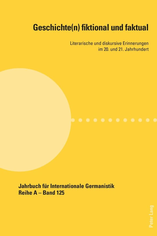 Geschichte(n) Fiktional Und Faktual: Literarische Und Diskursive Erinnerungen Im 20. Und 21. Jahrhundert: 125 (Jahrbuch Für Internationale Germanistik - Reihe a)
