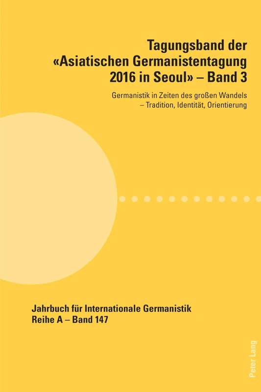 Tagungsband der «Asiatischen Germanistentagung 2016 in Seoul» – Band 3: Germanistik in Zeiten des großen Wandels - Tradition, Identitaet, Orientierung: 147 (Jahrbuch Fuer Internationale Germanistik)