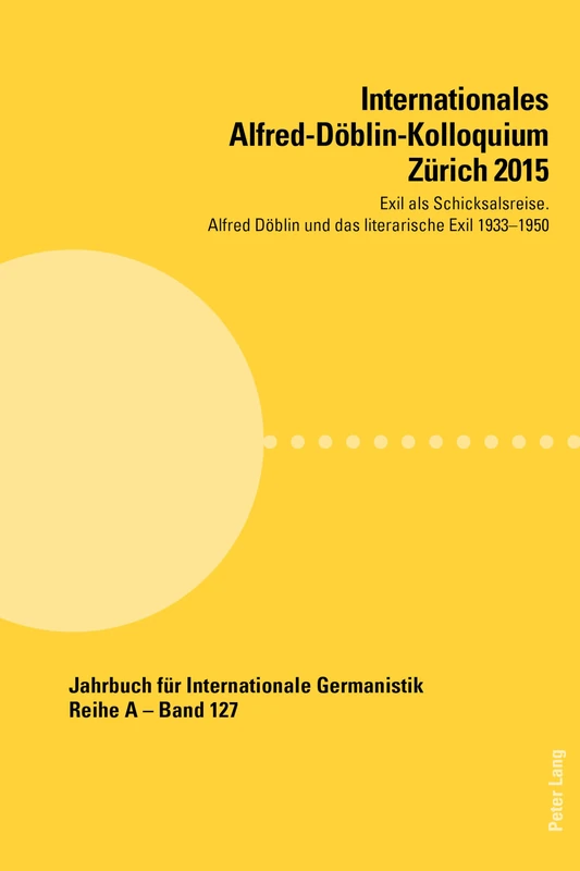 Internationales Alfred-Doeblin-Kolloquium Zuerich 2015: Exil ALS Schicksalsreise. Alfred Doeblin Und Das Literarische Exil 1933-1950: 127 (Jahrbuch Fuer Internationale Germanistik - Reihe a) - Image 1