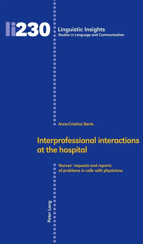 Interprofessional interactions at the hospital: Nurses’ requests and reports of problems in calls with physicians: 230 (Linguistic Insights: Studies in Language and Communication)
