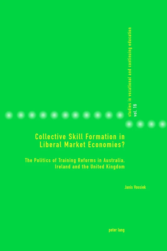 Collective Skill Formation in Liberal Market Economies?: The Politics of Training Reforms in Australia, Ireland and the United Kingdom: 16 (Studies in Vocational and Continuing Education)