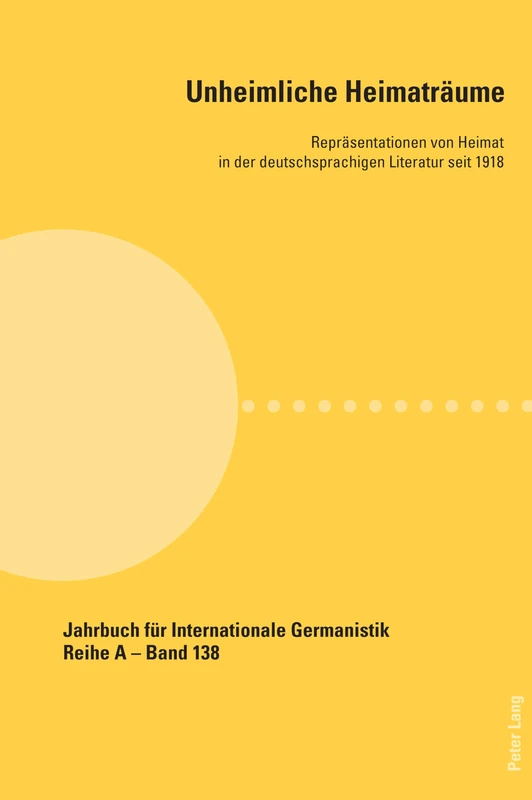 Unheimliche Heimaträume: Repraesentationen von Heimat in der deutschsprachigen Literatur seit 1918: 138 (Jahrbuch fuer Internationale Germanistik: Reihe A: Gesammelte Abhandlungen und Beitraege)