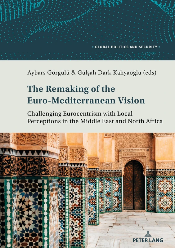 The Remaking of the Euro-Mediterranean Vision: Challenging Eurocentrism with Local Perceptions in the Middle East and North Africa: 2 (Global Politics and Security)