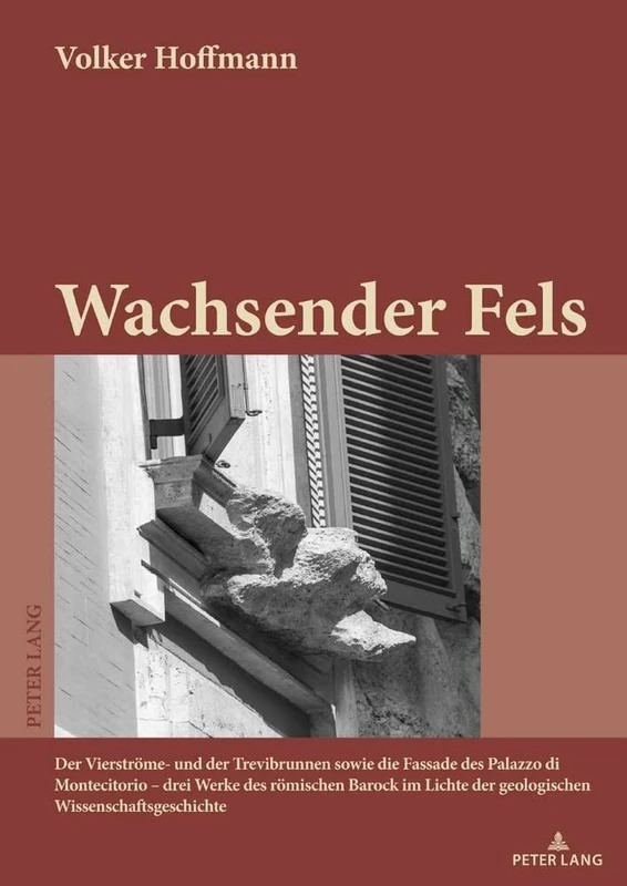 Wachsender Fels: Der Vierstroeme- Und Der Trevibrunnen Sowie Die Fassade Des Palazzo Di Montecitorio - Drei Werke Des Roemischen Barock Im Lichte Der Geologischen Wissenschaftsgeschichte