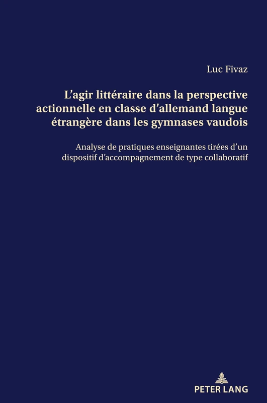 L'Agir Littéraire Dans La Perspective Actionnelle En Classe d'Allemand Langue Étrangère Dans Les Gymnases Vaudois: Analyse de Pratiques Enseignantes ... Collaboratif: German Language and Literature