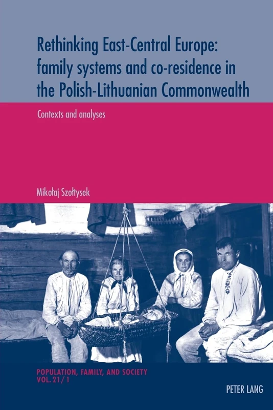 Rethinking East-Central Europe: family systems and co-residence in the Polish-Lithuanian Commonwealth: Volume 1: Contexts and analyses – Volume 2: ... et Societe - Population, Family, and Society)