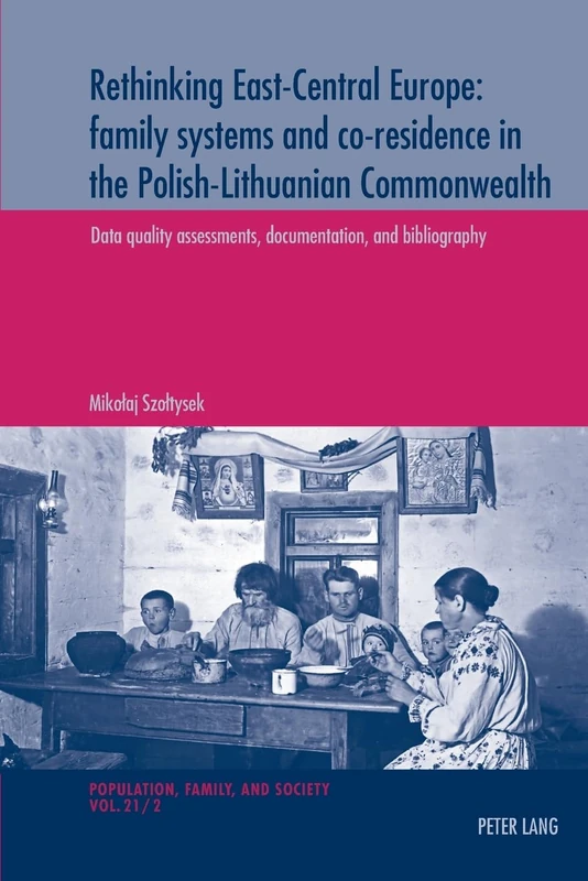 Rethinking East-Central Europe: family systems and co-residence in the Polish-Lithuanian Commonwealth: Volume 1: Contexts and analyses – Volume 2: ... et Societe - Population, Family, and Society)