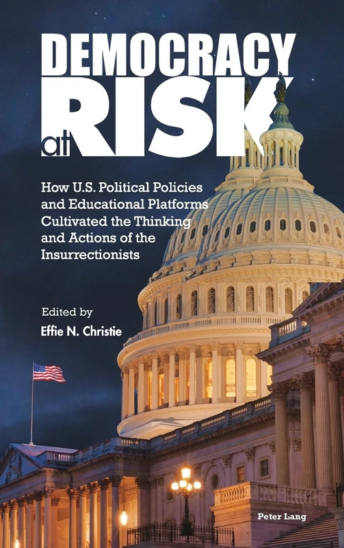 Democracy at Risk: How U.S. Political Policies and Educational Platforms Cultivated the Thinking and Actions of the Insurrectionists: 3 (Higher ... Democratic Engagement: Exploring Impact)