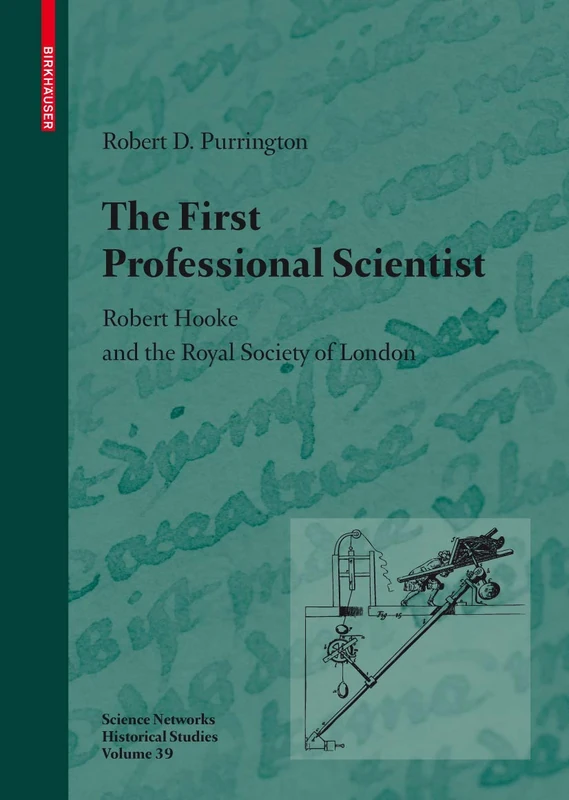 The First Professional Scientist: Robert Hooke and the Royal Society of London: 39 (Science Networks. Historical Studies, 39)
