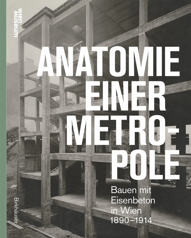 Anatomie einer Metropole: Bauen mit Eisenbeton in Wien 1890–1914