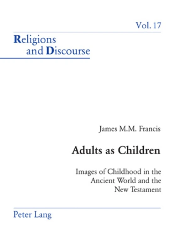 Adults as Children: Images of Childhood in the Ancient World and the New Testament: 17 (Religions and Discourse)