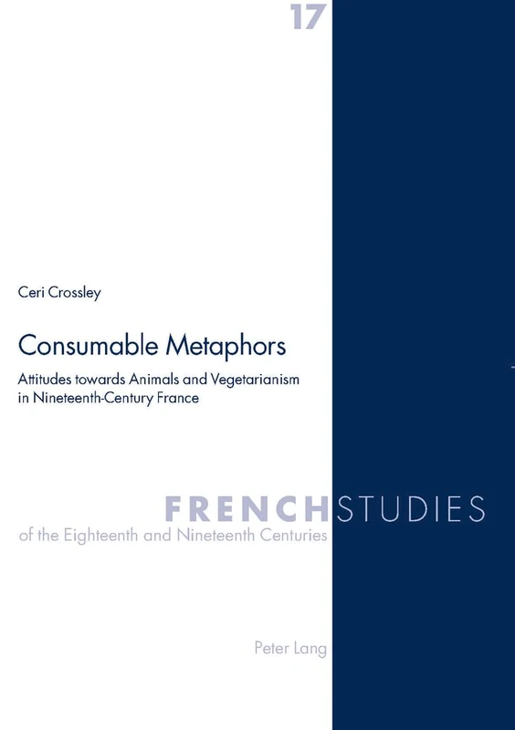 Consumable Metaphors: Attitudes towards Animals and Vegetarianism in Nineteenth-Century France: 17 (French Studies of the Eighteenth and Nineteenth Centuries)