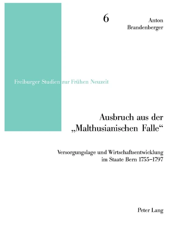 Ausbruch Aus Der «Malthusianischen Falle»: Versorgungslage Und Wirtschaftsentwicklung Im Staate Bern 1755-1797: 6 (Freiburger Studien Zur Fruehen Neuzeit)