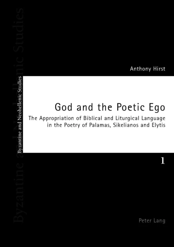 God and the Poetic Ego: The Appropriation of Biblical and Liturgical Language in the Poetry of Palamas, Sikelianos and Elytis: 1 (Byzantine and Neohellenic Studies)