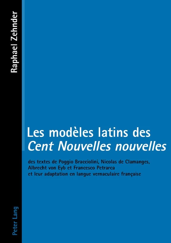 Les Modèles Latins Des «Cent Nouvelles Nouvelles»: Des Textes de Poggio Bracciolini, Nicolas de Clamanges, Albrecht Von Eyb Et Francesco Petrarca Et Leur Adaptation En Langue Vernaculaire Française