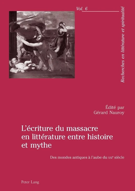 L'Écriture Du Massacre En Littérature Entre Histoire Et Mythe: Des Mondes Antiques À l'Aube Du Xxie Siècle: 6 (Recherches En Littérature Et Spiritualité)