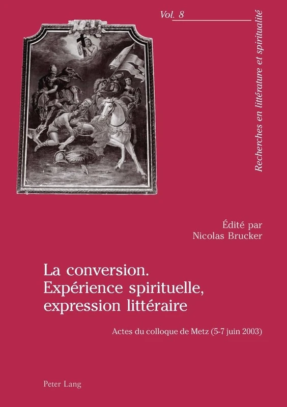 La Conversion. Expérience Spirituelle, Expression Littéraire: Actes Du Colloque de Metz (5-7 Juin 2003): 8 (Recherches En Littérature Et Spiritualité)