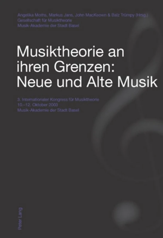 Musiktheorie an Ihren Grenzen: Neue Und Alte Musik: 3. Internationaler Kongress Fuer Musiktheorie 10.-12. Oktober 2003 - Musik-Akademie Der Stadt Basel