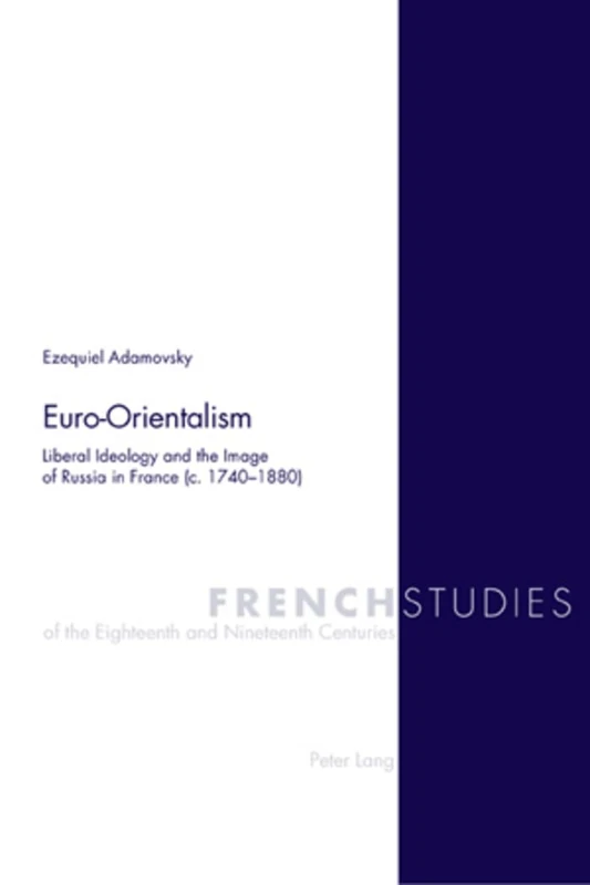Euro-Orientalism: Liberal Ideology and the Image of Russia in France (c. 1740-1880): 19 (French Studies of the Eighteenth and Nineteenth Centuries)