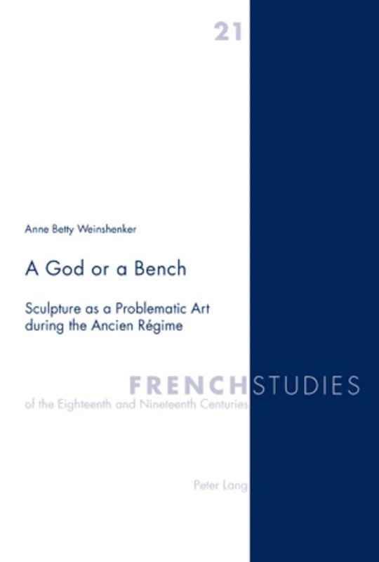 A God or a Bench: Sculpture as a Problematic Art during the Ancien Régime: 21 (French Studies of the Eighteenth and Nineteenth Centuries)
