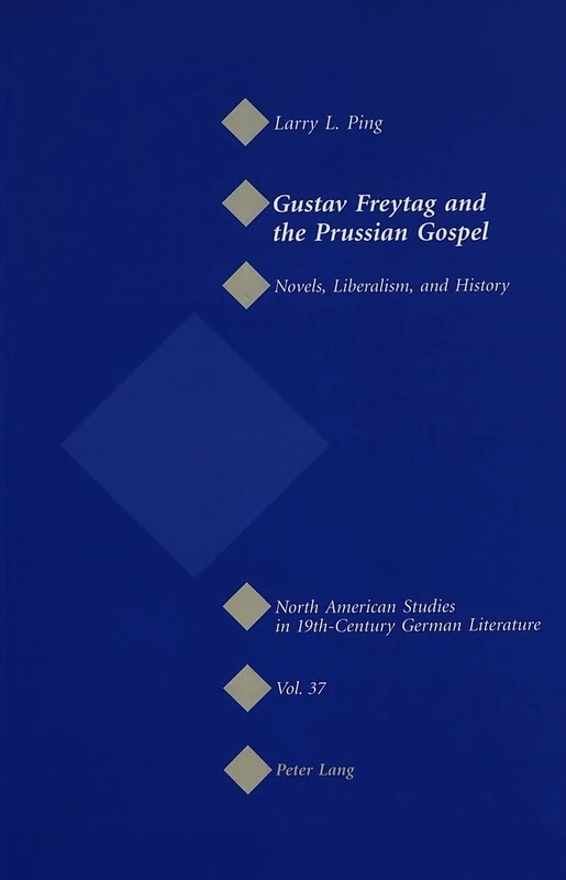 Gustav Freytag and the Prussian Gospel: Novels, Liberalism, and History: 37 (North American Studies in Nineteenth-century German Literature and Culture)