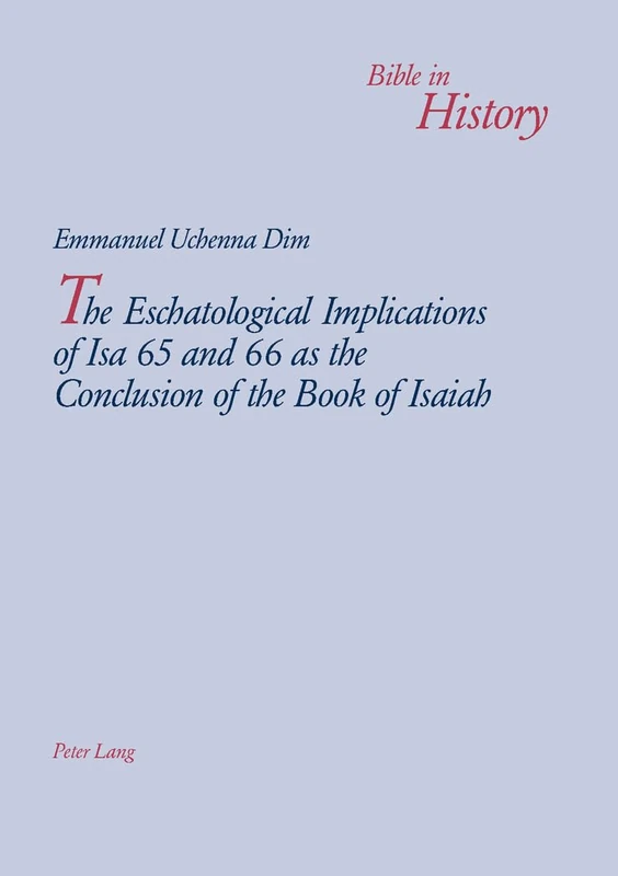 The Eschatological Implications of Isa 65 and 66 as the Conclusion of the Book of Isaiah: 3 (Bible in History / La Bible Dans L'histoire)