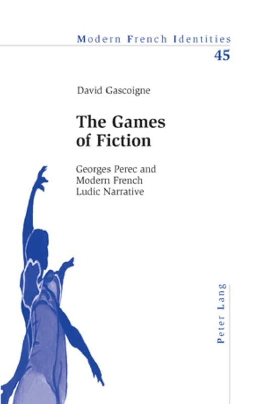 The Games of Fiction: Georges Perec and Modern French Ludic Narrative: 45 (Modern French Identities)