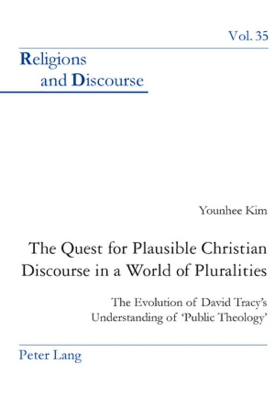 The Quest for Plausible Christian Discourse in a World of Pluralities: The Evolution of David Tracy’s Understanding of ‘Public Theology’: 35 (Religions and Discourse)