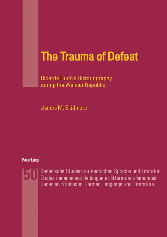 The Trauma of Defeat: Ricarda Huch's Historiography During the Weimar Republic: 50 (Kanadische Studien zur Deutschen Sprache und Literatur Etudes ... Studies in German Language and Literature)