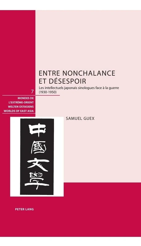 Entre Nonchalance Et Désespoir: Les Intellectuels Japonais Sinologues Face À La Guerre (1930-1950): 7 (Welten Ostasiens / Worlds of East Asia / Mondes de l'Extrême)