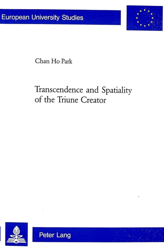 Transcendence and Spatiality of the Triune Creator: 815 (Europaische Hochschulschriften/European University Studies/Publications Universitaires ... 23: Theology/Serie 23: Theologie)