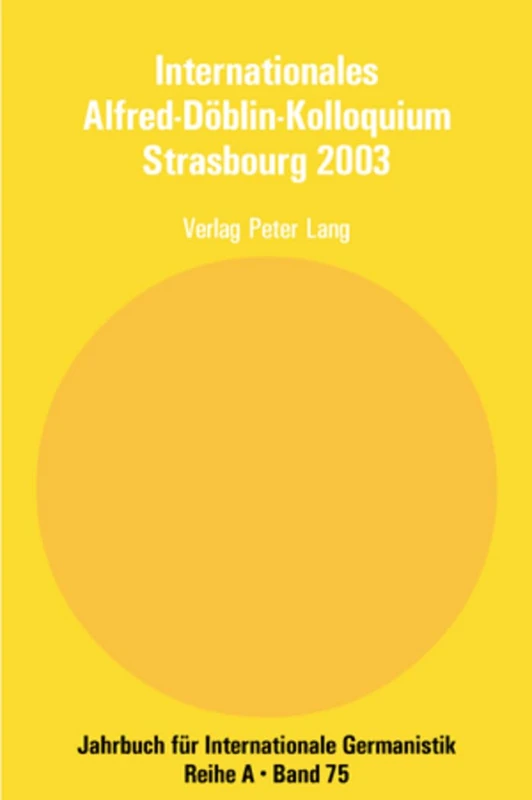 Internationales Alfred-Doeblin-Kolloquium Strasbourg 2003: Der Grenzgaenger Alfred Doeblin, 1940 - 1957- Biographie und Werk: 75 (Jahrbuch Für Internationale Germanistik - Reihe a)