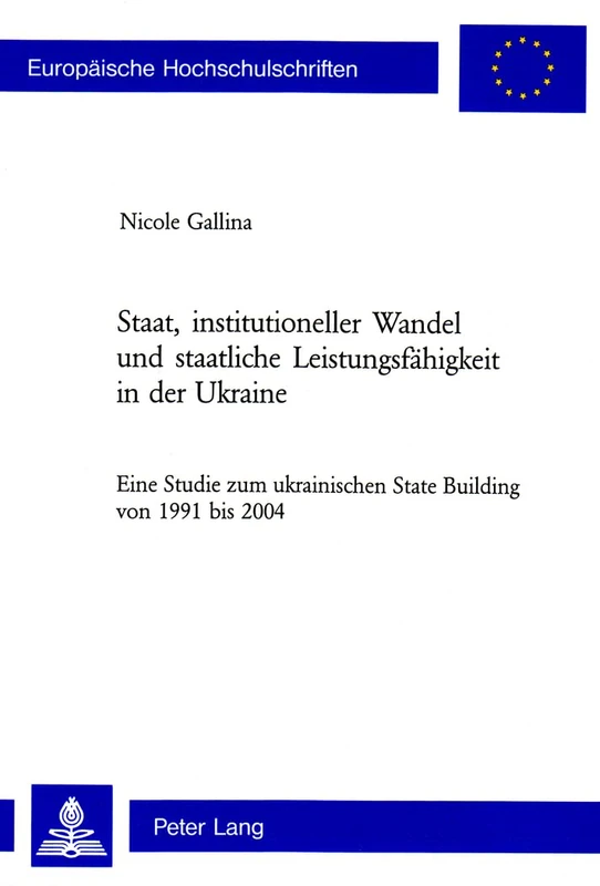 Staat, Institutioneller Wandel Und Staatliche Leistungsfaehigkeit in Der Ukraine: Eine Studie Zum Ukrainischen State Building Von 1991 Bis 2004: 526 ... / European University Studie)