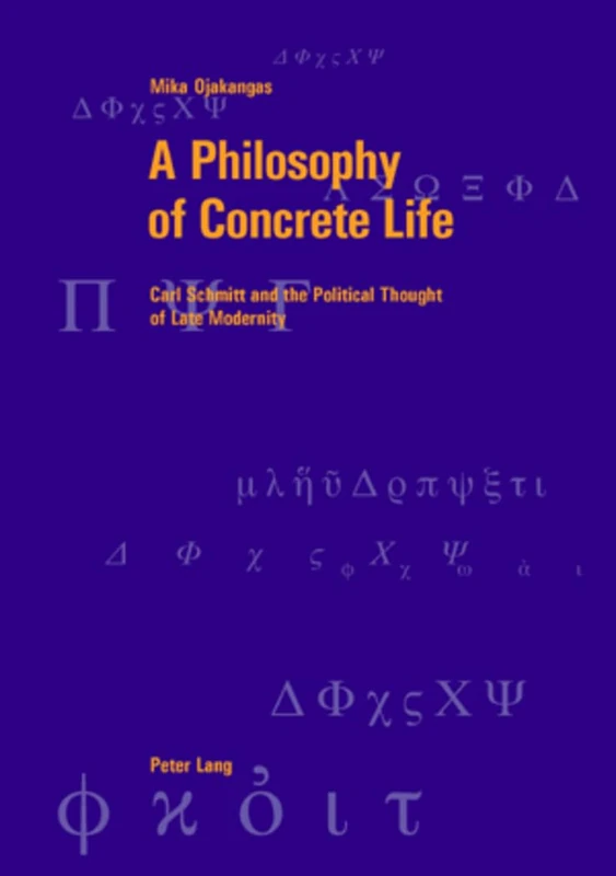 A Philosophy of Concrete Life: Carl Schmitt and the Political Thought of Late Modernity: 35 (Berner Reihe Philosophischer Studien)