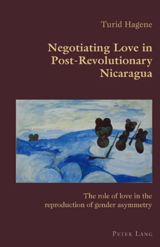 Negotiating Love in Post-Revolutionary Nicaragua: The role of love in the reproduction of gender asymmetry: 15 (Hispanic Studies: Culture and Ideas)